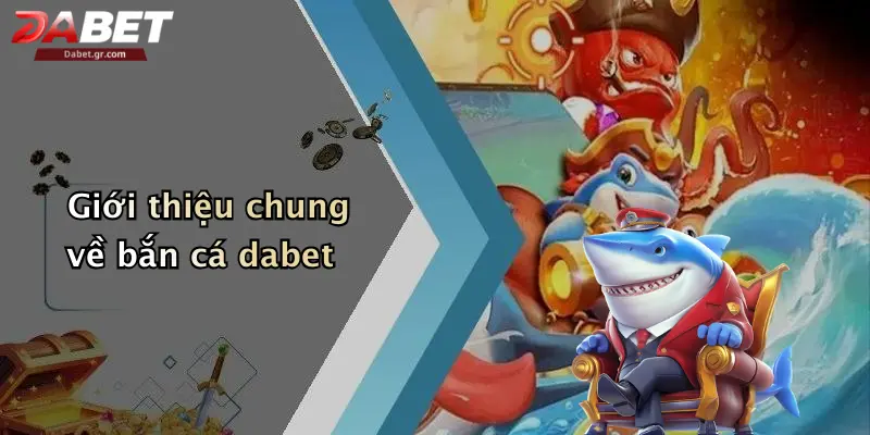 DABET ⭐️ Link Trang Chủ DABET Mới Nhất | Đăng Ký Tặng 188K Giới thiệu chung về bắn cá dabet